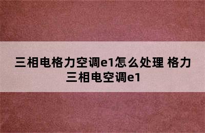 三相电格力空调e1怎么处理 格力三相电空调e1